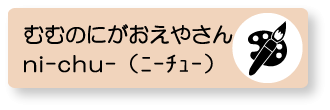 むむのにがおえやさん　ni-chu-（ﾆｰﾁｭｰ）